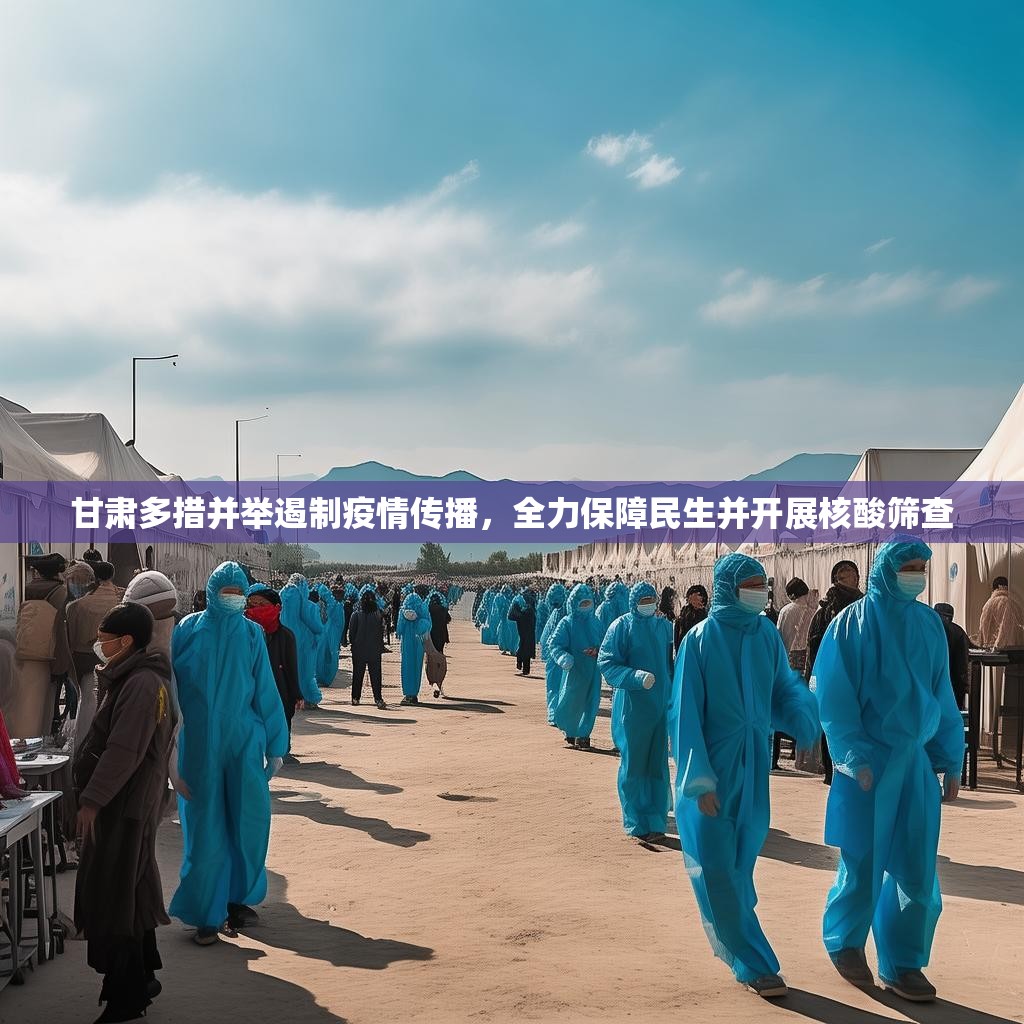 甘肃多措并举遏制疫情传播，全力保障民生并开展核酸筛查