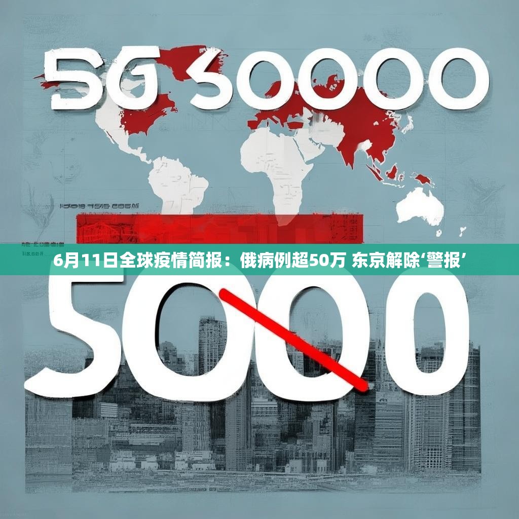 6月11日全球疫情简报：俄病例超50万 东京解除‘警报’