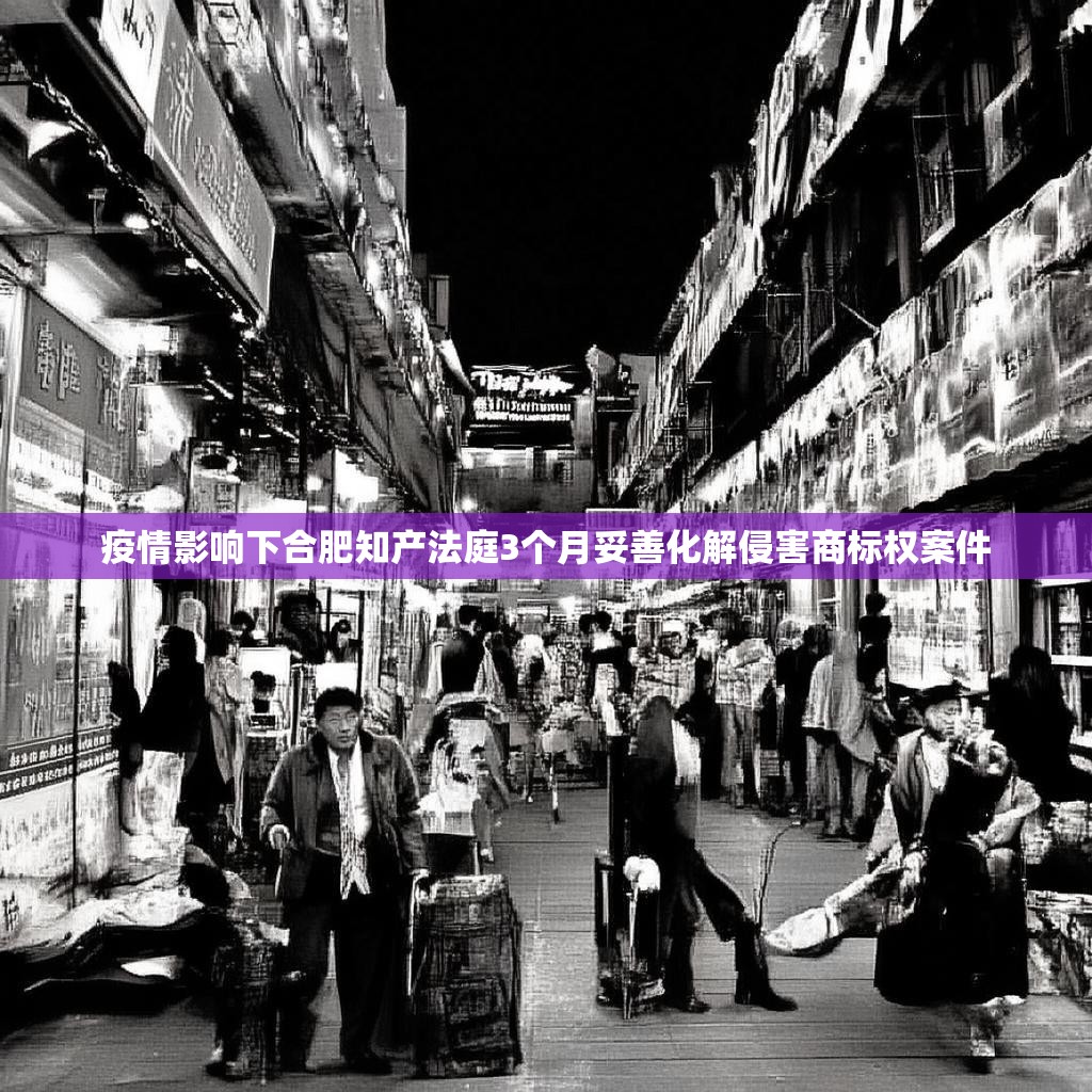 疫情影响下合肥知产法庭3个月妥善化解侵害商标权案件