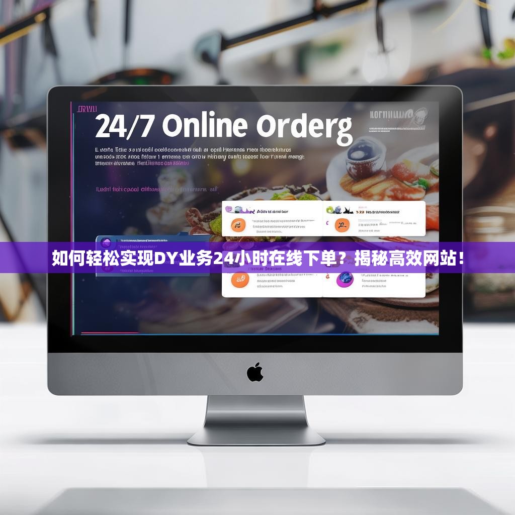 如何轻松实现DY业务24小时在线下单?揭秘高效网站!