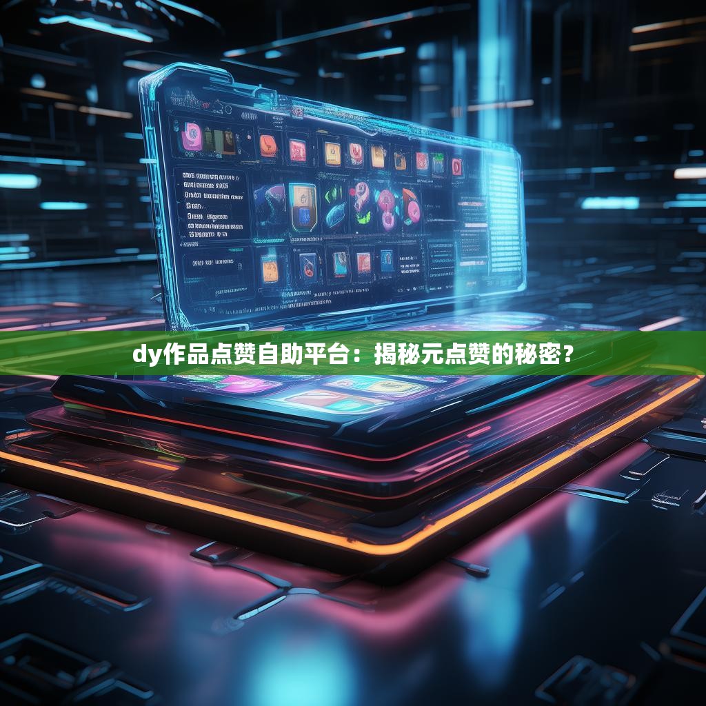 dy作品点赞自助平台：揭秘元点赞的秘密？