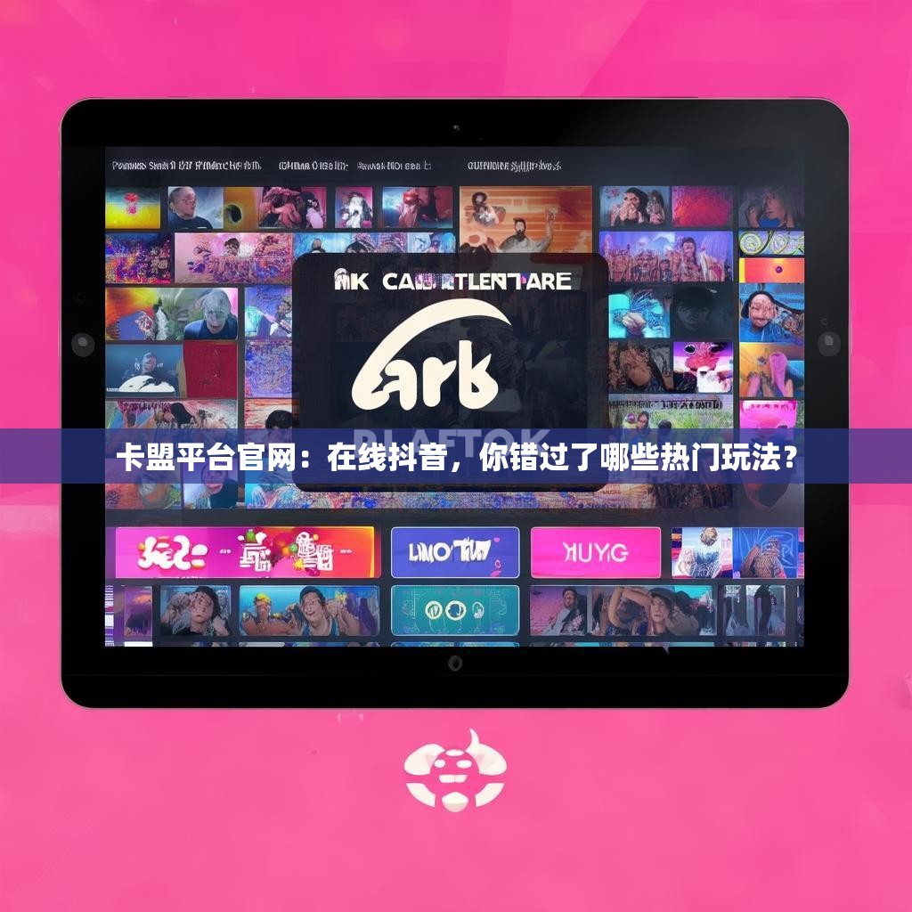 卡盟平台官网：在线抖音，你错过了哪些热门玩法？