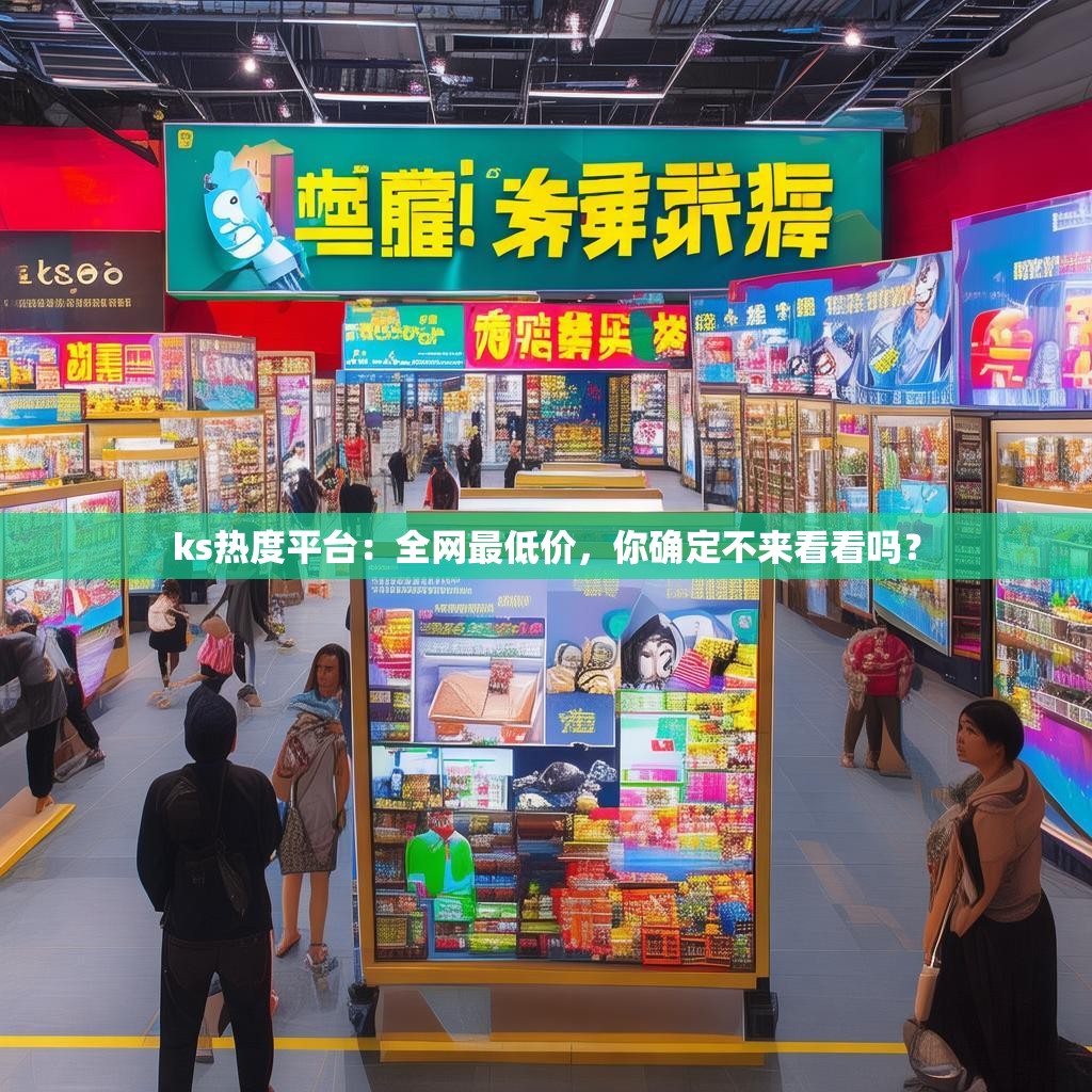 ks热度平台：全网最低价，你确定不来看看吗？