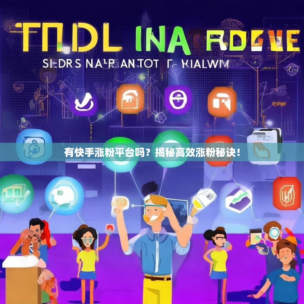 有快手涨粉平台吗？揭秘高效涨粉秘诀！