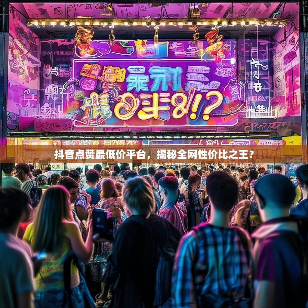 抖音点赞最低价平台，揭秘全网性价比之王？