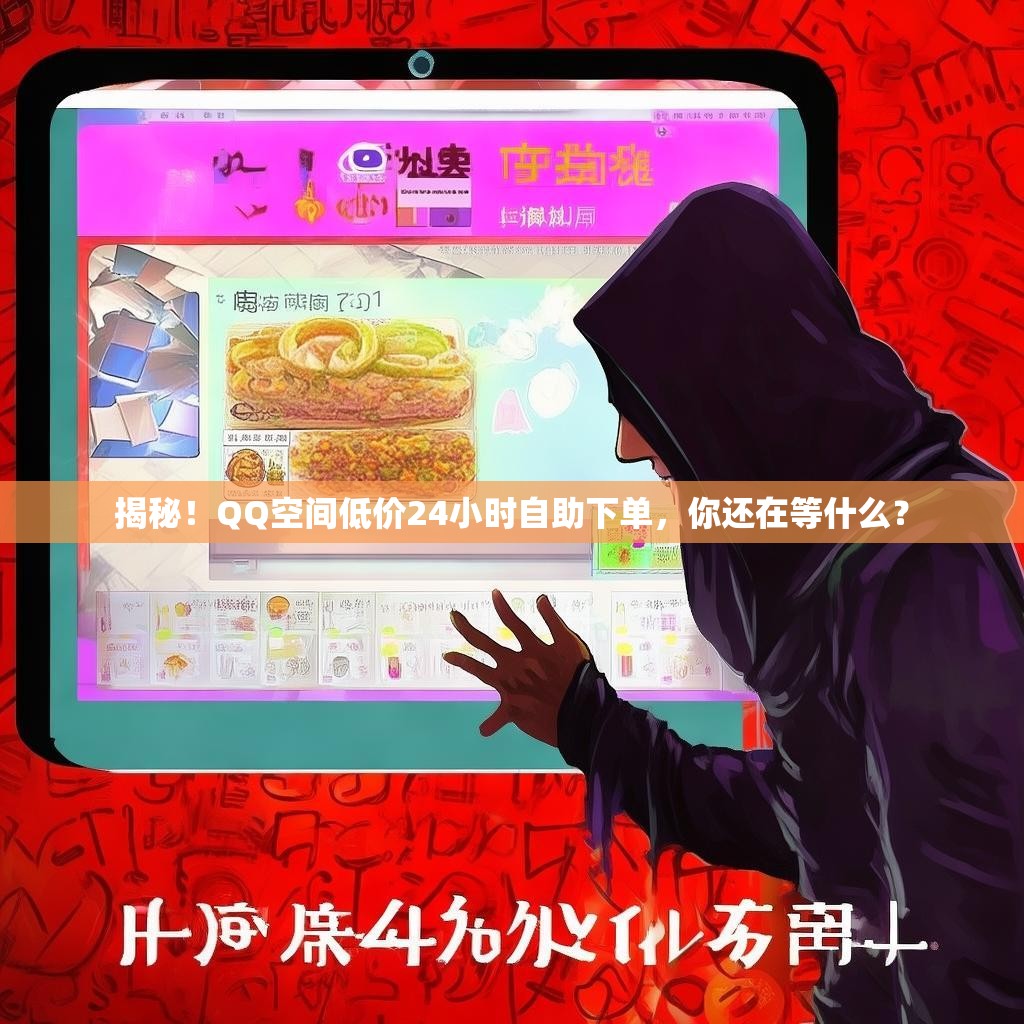 揭秘！QQ空间低价24小时自助下单，你还在等什么？