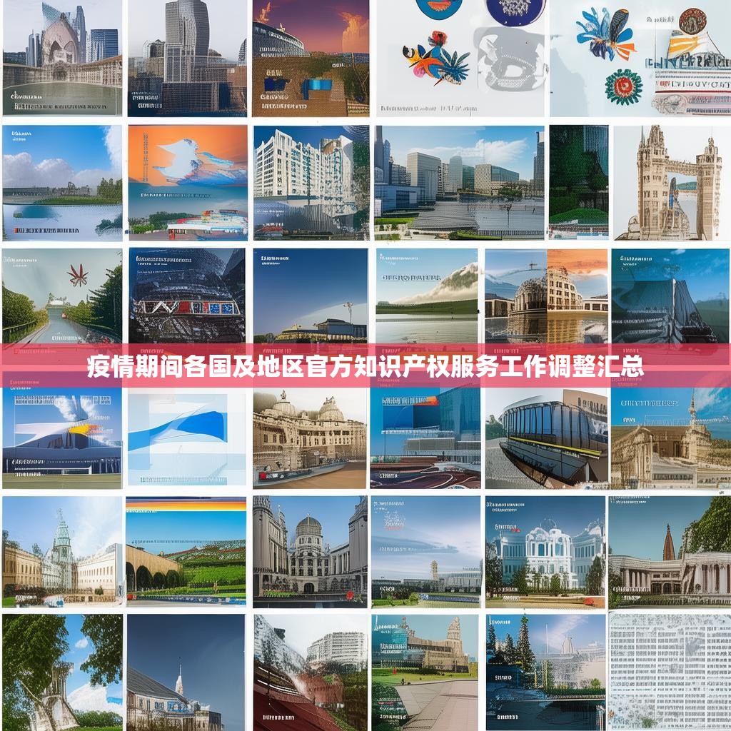 疫情期间各国及地区官方知识产权服务工作调整汇总