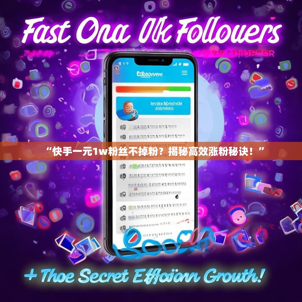 “快手一元1w粉丝不掉粉？揭秘高效涨粉秘诀！”