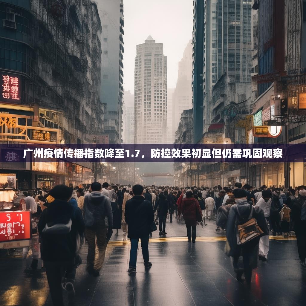 广州疫情传播指数降至1.7，防控效果初显但仍需巩固观察