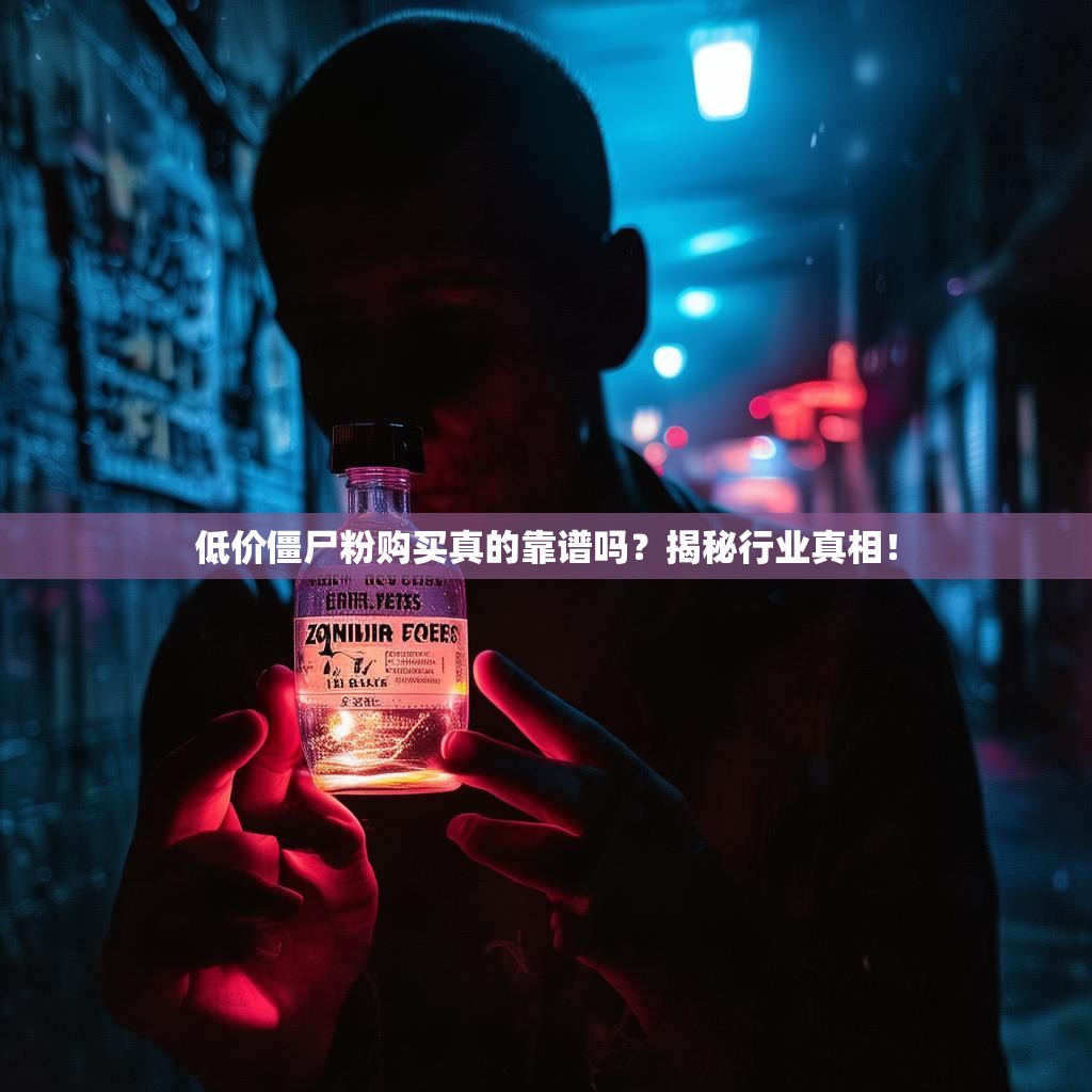 低价僵尸粉购买真的靠谱吗？揭秘行业真相！