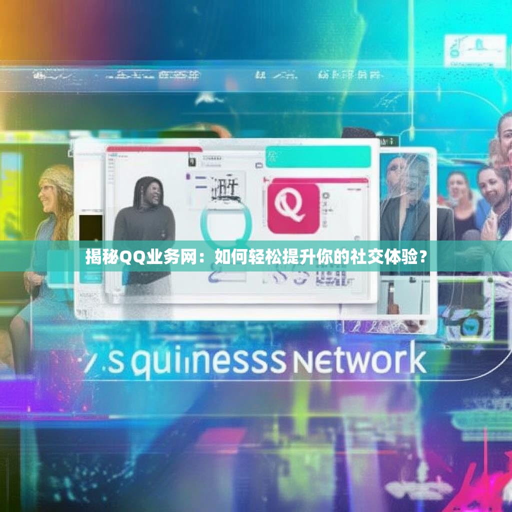 揭秘QQ业务网：如何轻松提升你的社交体验？