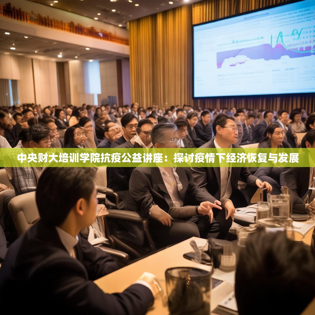 中央财大培训学院抗疫公益讲座：探讨疫情下经济恢复与发展
