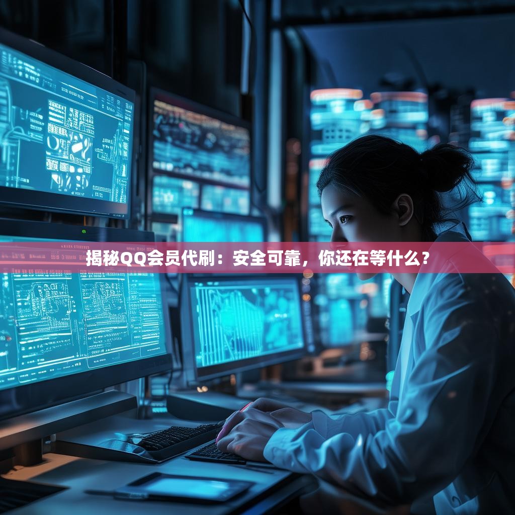 揭秘QQ会员代刷：安全可靠，你还在等什么？