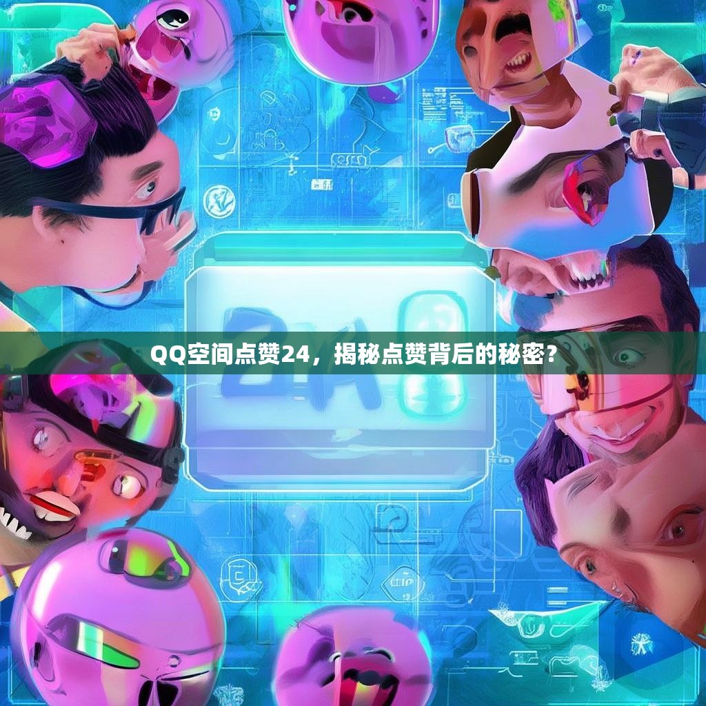 QQ空间点赞24，揭秘点赞背后的秘密？