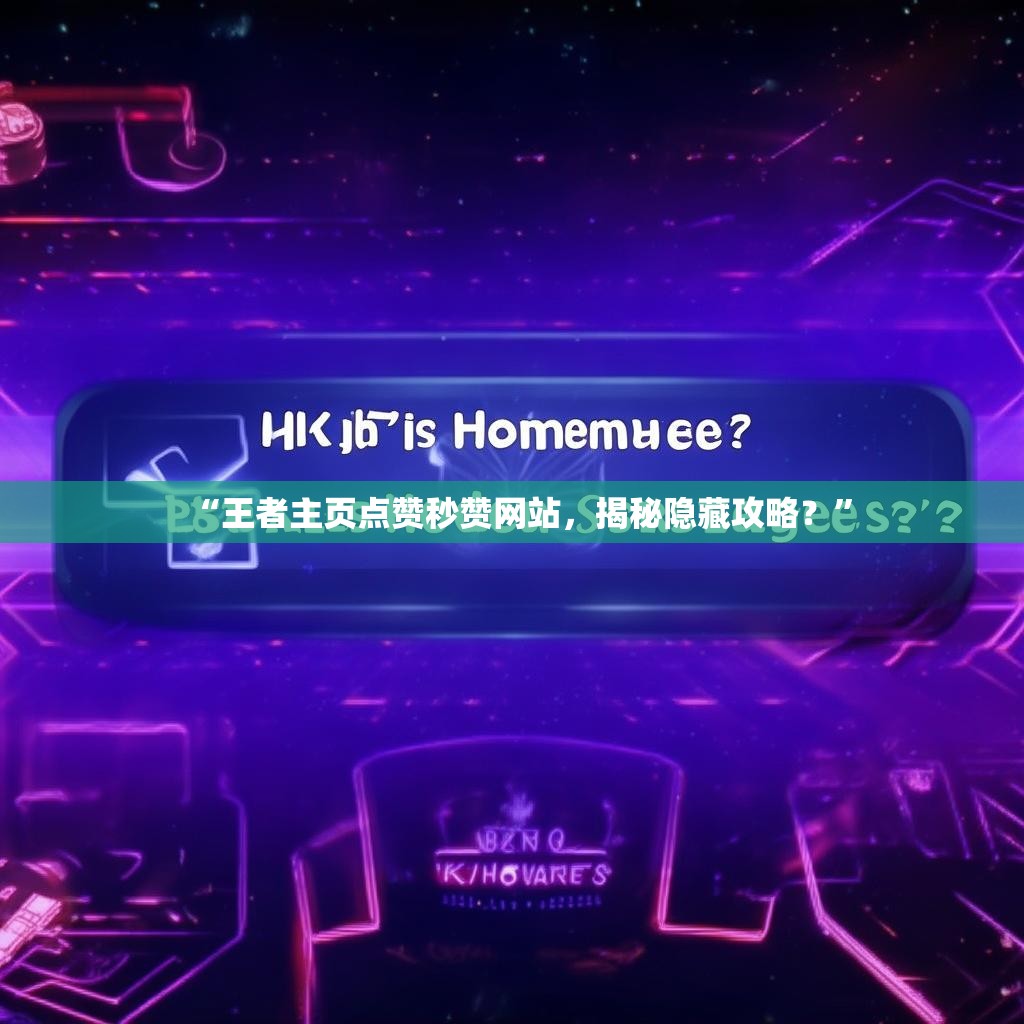 “王者主页点赞秒赞网站，揭秘隐藏攻略？”