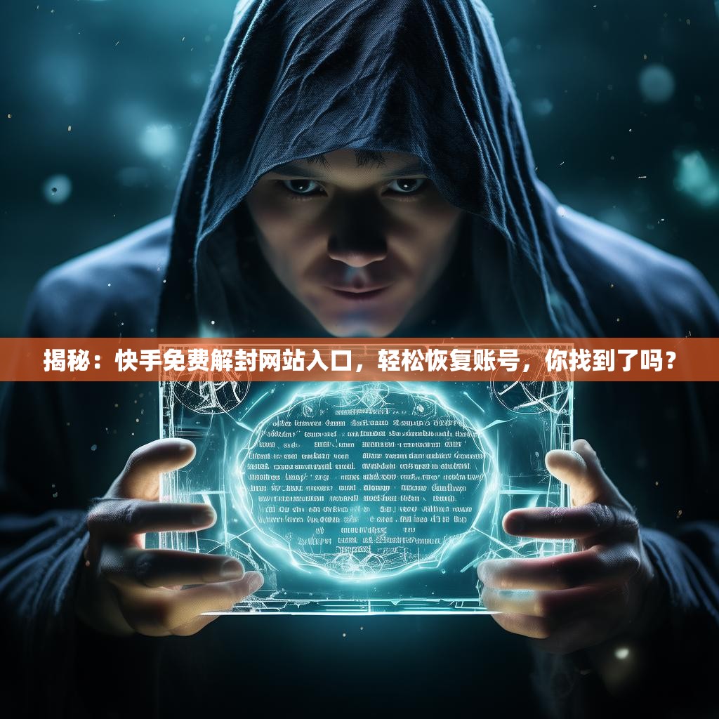 揭秘：快手免费解封网站入口，轻松恢复账号，你找到了吗？