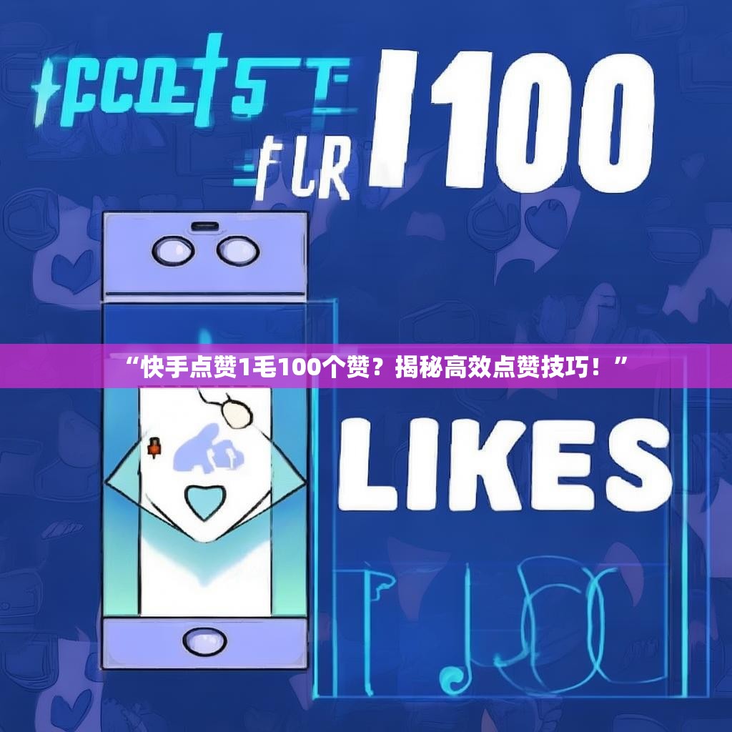 “快手点赞1毛100个赞？揭秘高效点赞技巧！”