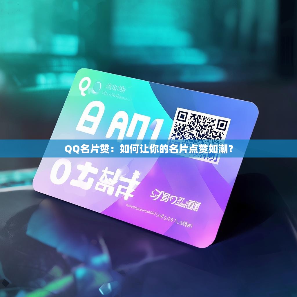 QQ名片赞：如何让你的名片点赞如潮？
