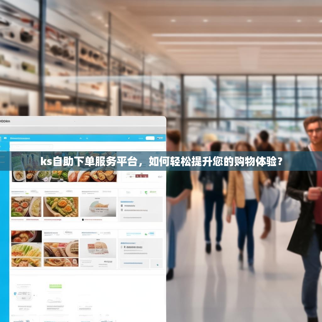 ks自助下单服务平台，如何轻松提升您的购物体验？