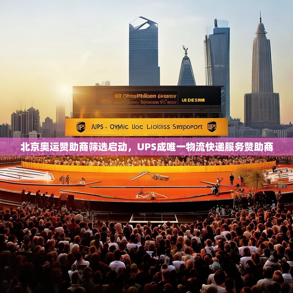 北京奥运赞助商筛选启动，UPS成唯一物流快递服务赞助商