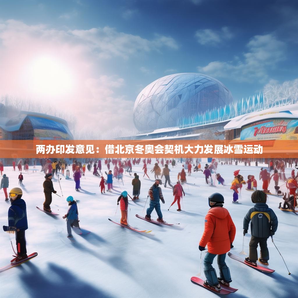 两办印发意见：借北京冬奥会契机大力发展冰雪运动