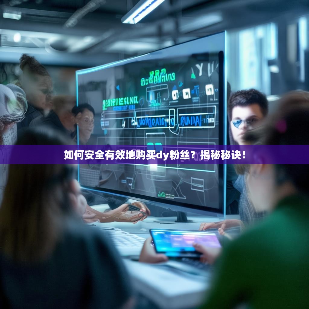 如何安全有效地购买dy粉丝？揭秘秘诀！