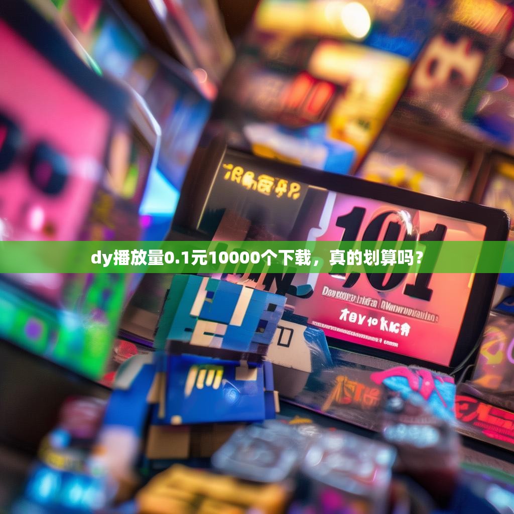 dy播放量0.1元10000个下载，真的划算吗？