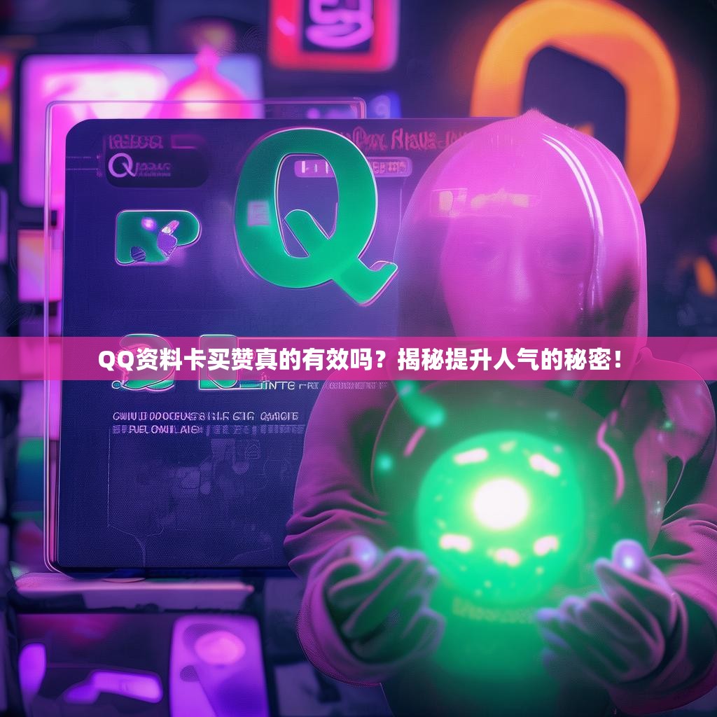 QQ资料卡买赞真的有效吗？揭秘提升人气的秘密！