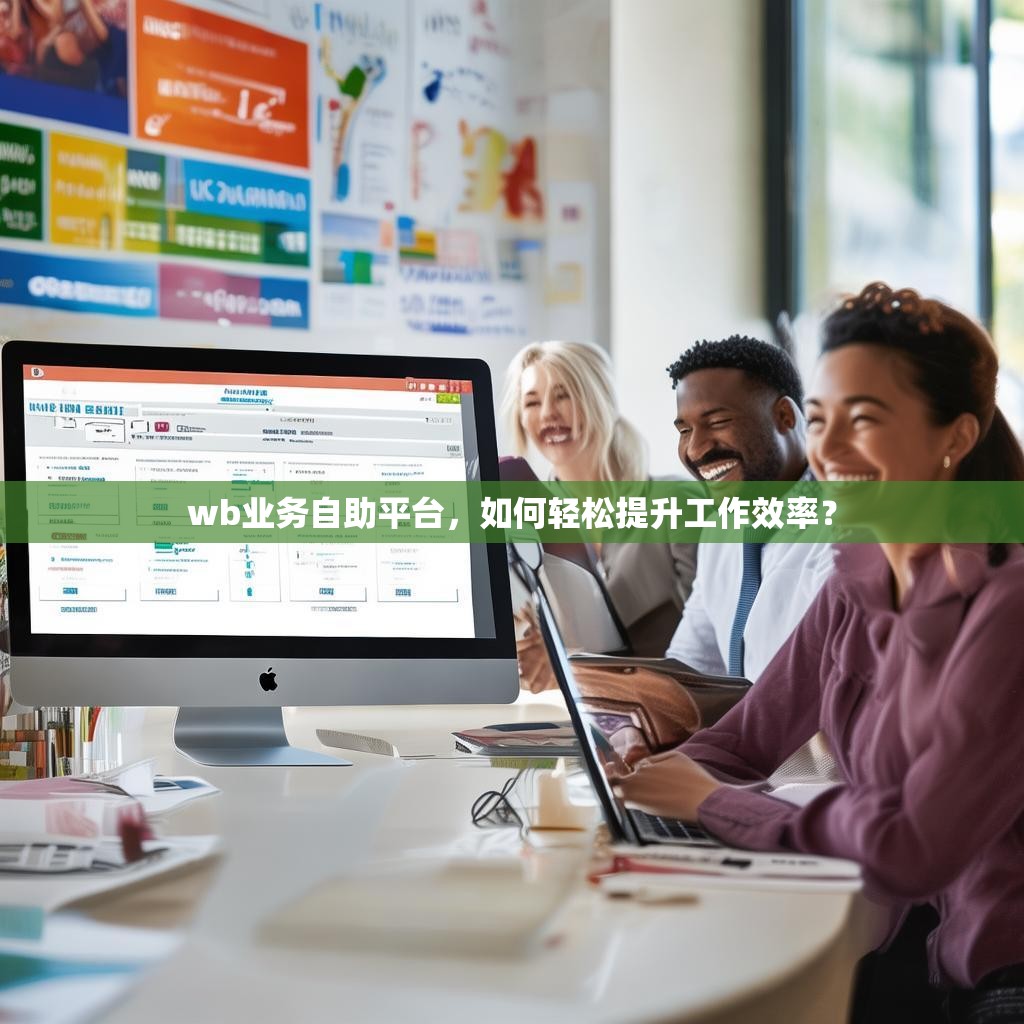 wb业务自助平台，如何轻松提升工作效率？