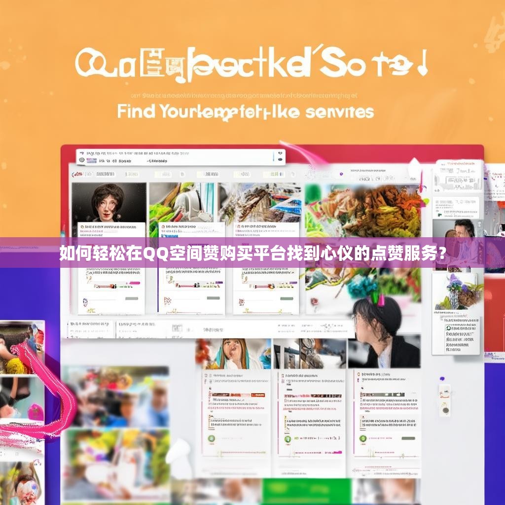如何轻松在QQ空间赞购买平台找到心仪的点赞服务?
