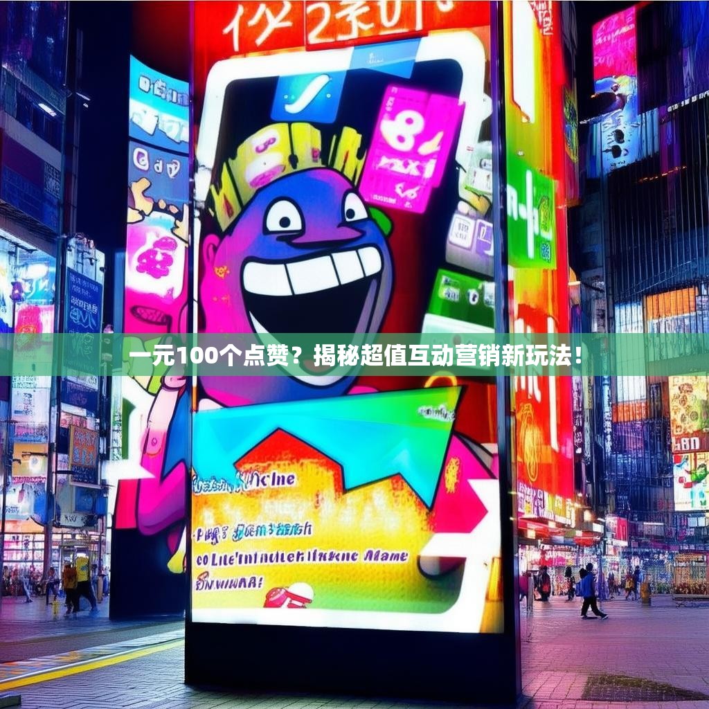 一元100个点赞？揭秘超值互动营销新玩法！