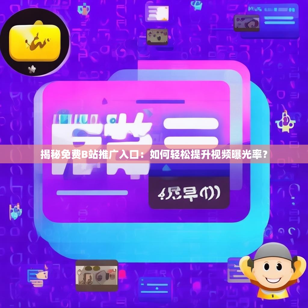 揭秘免费B站推广入口：如何轻松提升视频曝光率？