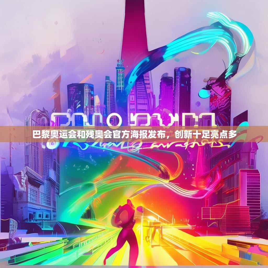巴黎奥运会和残奥会官方海报发布，创新十足亮点多