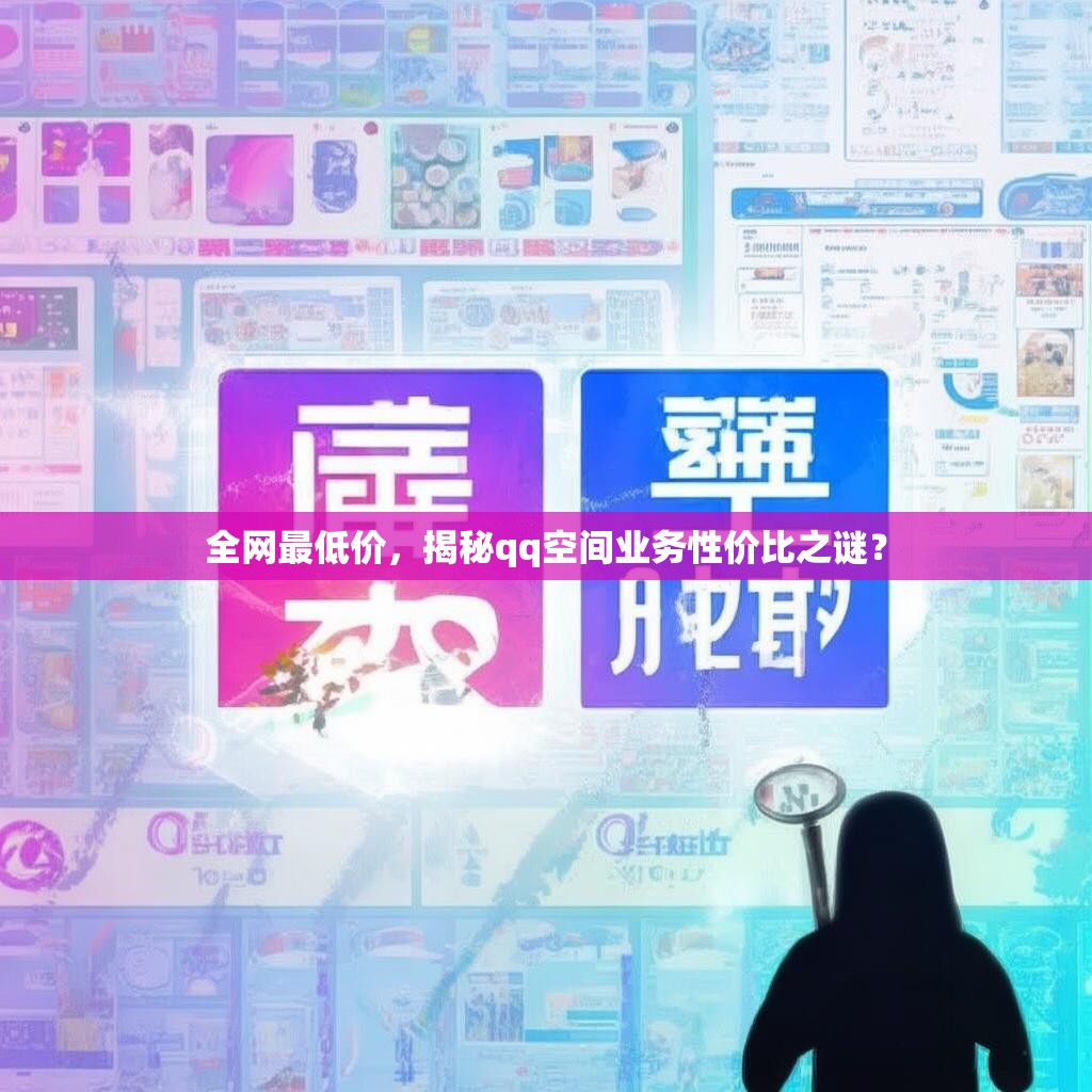 全网最低价，揭秘qq空间业务性价比之谜？