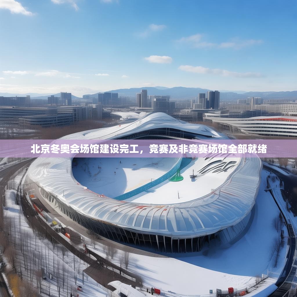 北京冬奥会场馆建设完工，竞赛及非竞赛场馆全部就绪