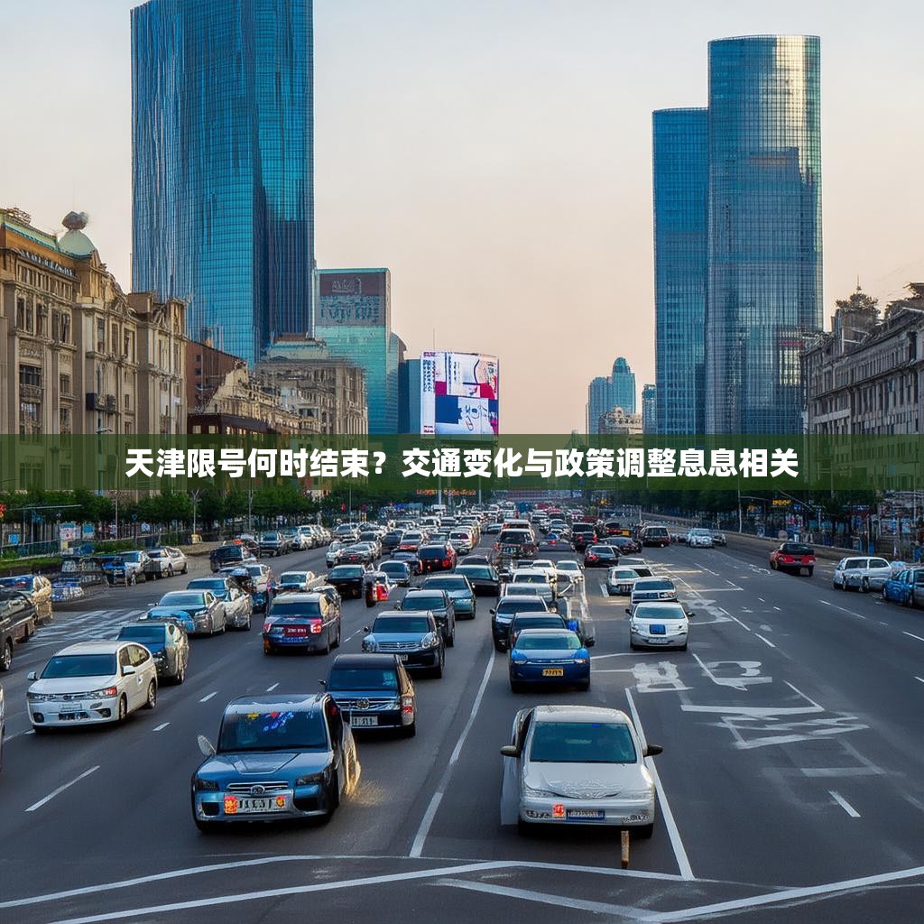 天津限号何时结束?交通变化与政策调整息息相关