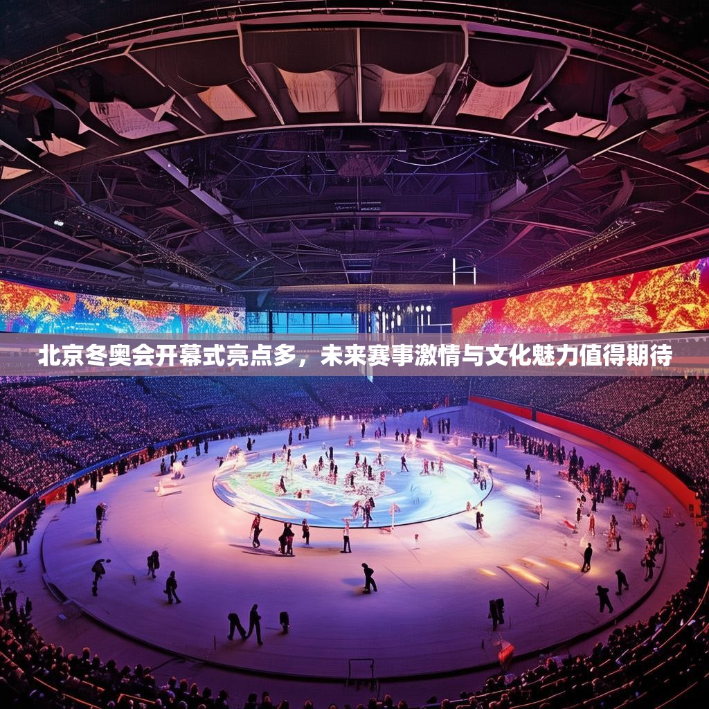 北京冬奥会开幕式亮点多，未来赛事激情与文化魅力值得期待