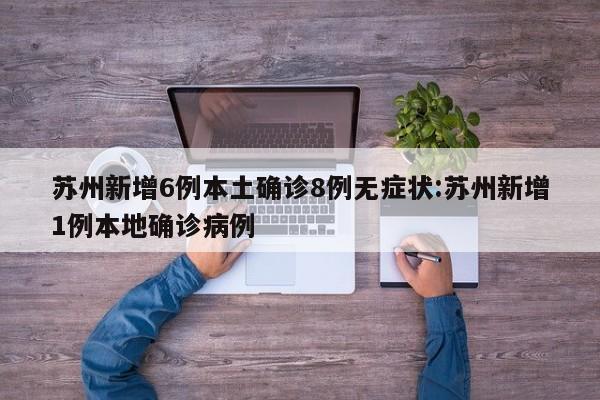 苏州当日新增本土确诊及无症状感染者情况披露，含疫情构成等